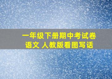 一年级下册期中考试卷语文 人教版看图写话